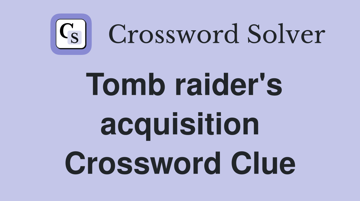 Tomb raider's acquisition Crossword Clue Answers Crossword Solver